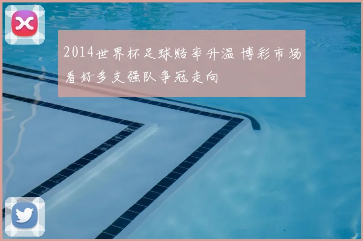2014世界杯足球赔率升温 博彩市场看好多支强队争冠走向