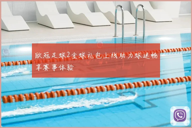 欧冠足球2金球礼包上线助力球迷畅享赛事体验