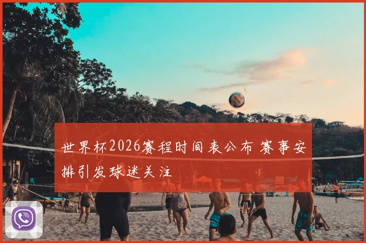 世界杯2026赛程时间表公布 赛事安排引发球迷关注
