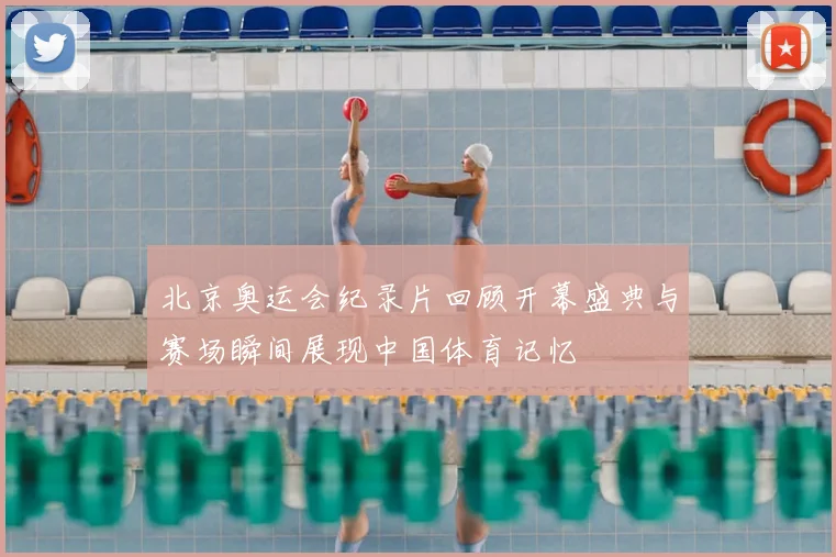 北京奥运会纪录片回顾开幕盛典与赛场瞬间展现中国体育记忆