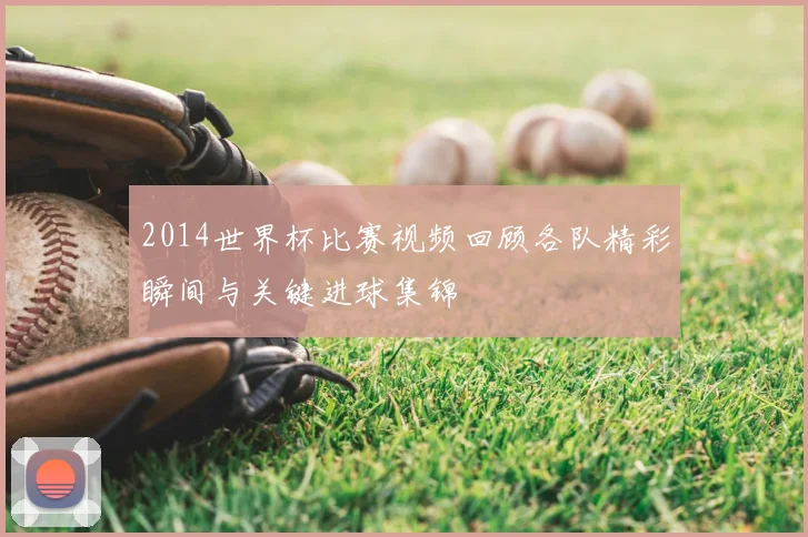 2014世界杯比赛视频回顾各队精彩瞬间与关键进球集锦
