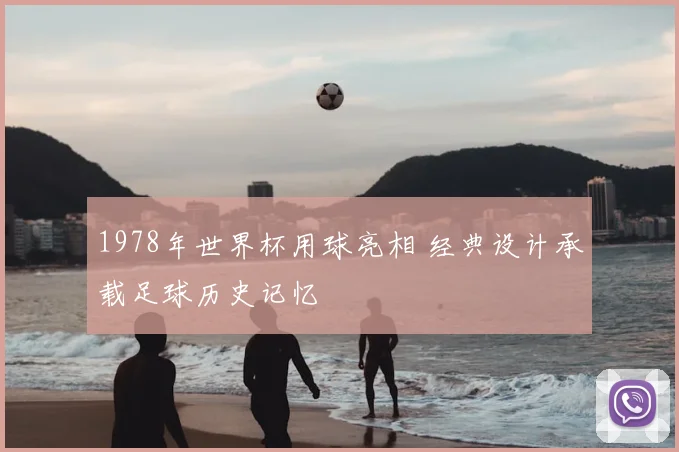 1978年世界杯用球亮相 经典设计承载足球历史记忆
