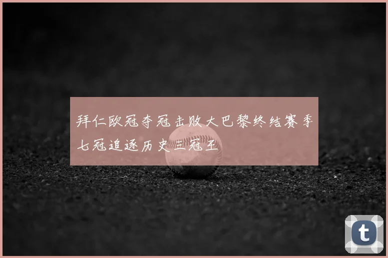 拜仁欧冠夺冠击败大巴黎终结赛季七冠追逐历史三冠王