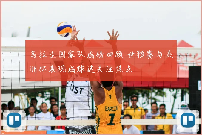 乌拉圭国家队成绩回顾 世预赛与美洲杯表现成球迷关注焦点