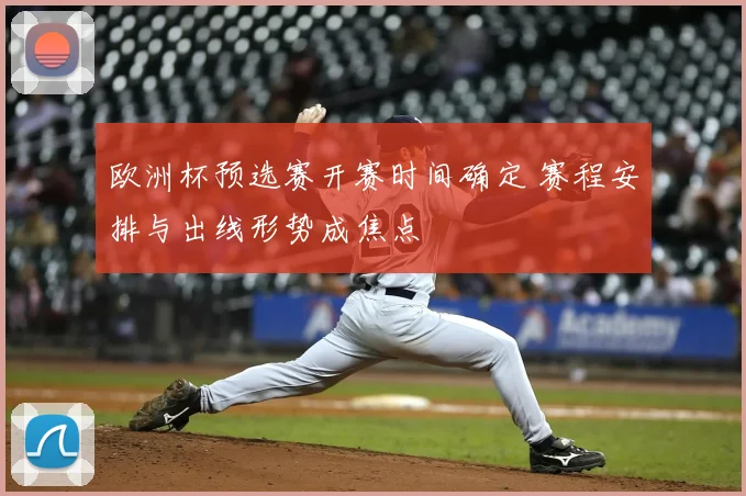欧洲杯预选赛开赛时间确定 赛程安排与出线形势成焦点