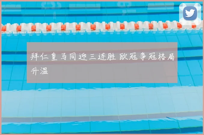 拜仁皇马同迎三连胜 欧冠争冠格局升温