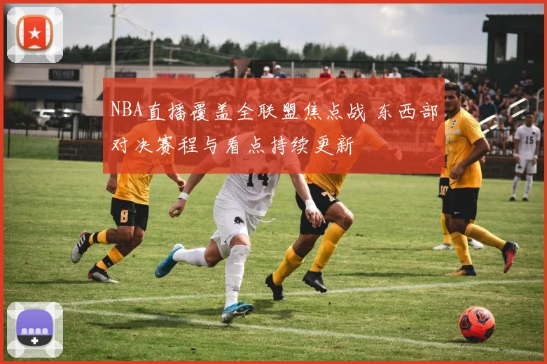 NBA直播覆盖全联盟焦点战 东西部对决赛程与看点持续更新