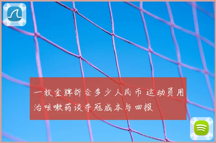 一枚金牌折合多少人民币 运动员用治咳嗽药谈夺冠成本与回报