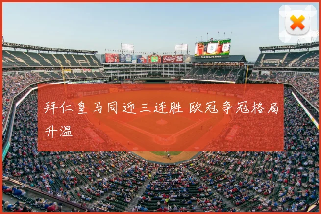 拜仁皇马同迎三连胜 欧冠争冠格局升温