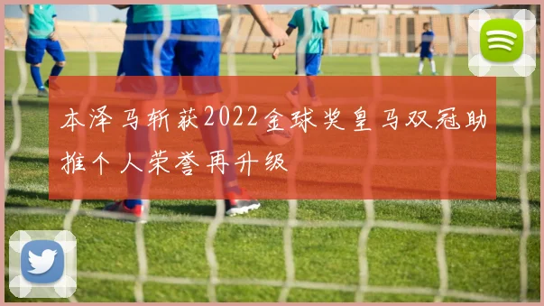 本泽马斩获2022金球奖皇马双冠助推个人荣誉再升级